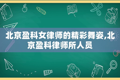 北京盈科女律師的精彩舞姿,北京盈科律師所人員