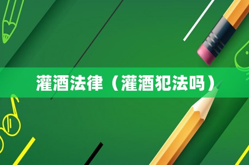 灌酒法律（灌酒犯法嗎）