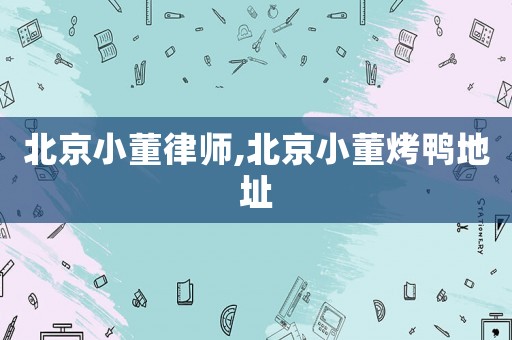 北京小董律師,北京小董烤鴨地址