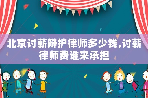 北京討薪辯護律師多少錢,討薪律師費誰來承擔