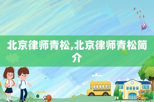 北京律師青松,北京律師青松簡介