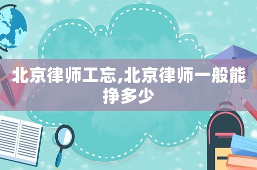 北京律師工忘,北京律師一般能掙多少
