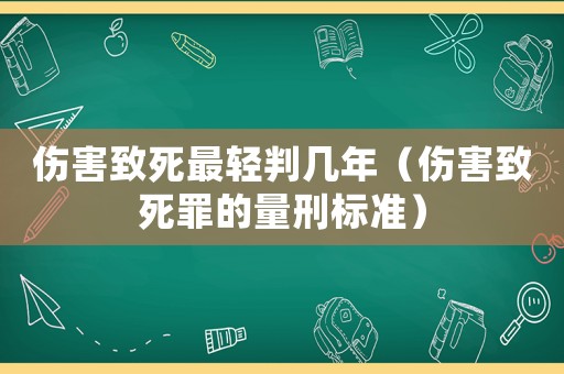傷害致死最輕判幾年（傷害致死罪的量刑標準）