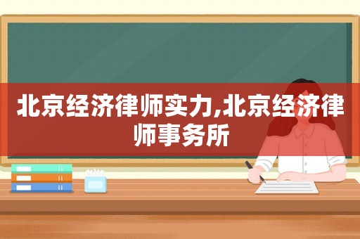 北京經濟律師實力,北京經濟律師事務所