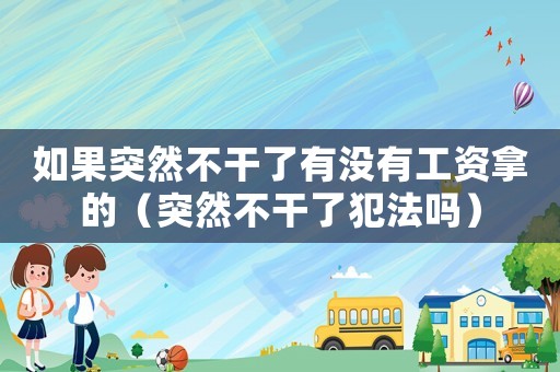 如果突然不干了有沒有工資拿的（突然不干了犯法嗎）