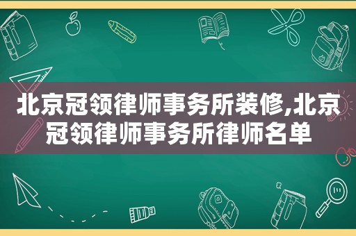 北京冠領律師事務所裝修,北京冠領律師事務所律師名單