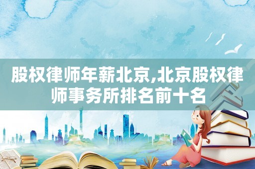 股權律師年薪北京,北京股權律師事務所排名前十名