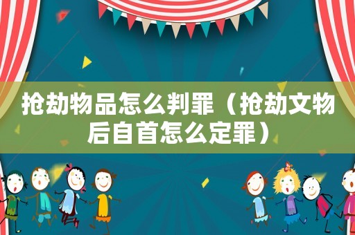 搶劫物品怎么判罪（搶劫文物后自首怎么定罪）