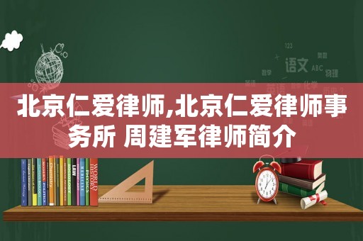 北京仁愛律師,北京仁愛律師事務所 周建軍律師簡介
