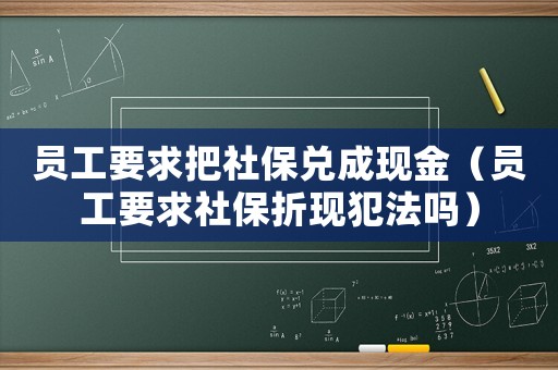 員工要求把社保兌成現金（員工要求社保折現犯法嗎）