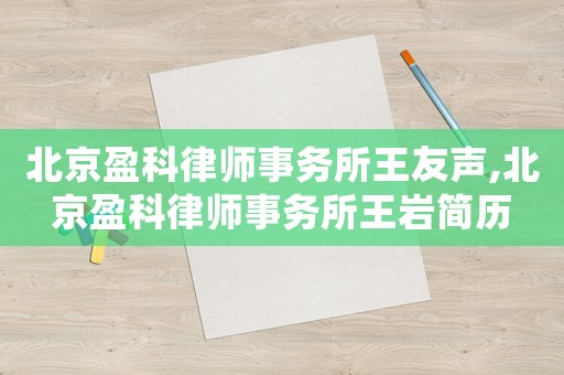 北京盈科律師事務所王友聲,北京盈科律師事務所王巖簡歷