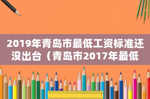 2019年青島市最低工資標準還沒出臺（青島市2017年最低工資標準調(diào)整）