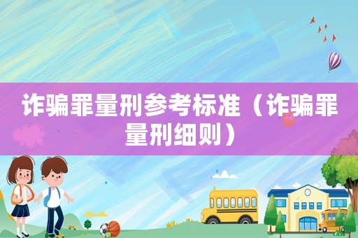 詐騙罪量刑參考標(biāo)準(zhǔn)（詐騙罪量刑細(xì)則）