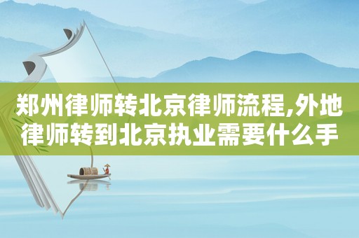 鄭州律師轉(zhuǎn)北京律師流程,外地律師轉(zhuǎn)到北京執(zhí)業(yè)需要什么手續(xù)