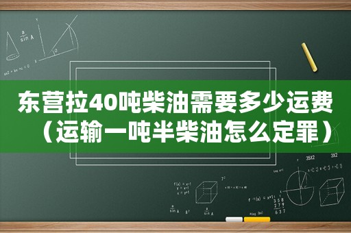 東營拉40噸柴油需要多少運費（運輸一噸半柴油怎么定罪）