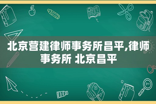 北京營(yíng)建律師事務(wù)所昌平,律師事務(wù)所 北京昌平