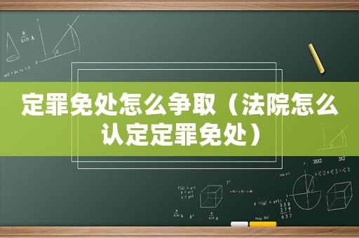 定罪免處怎么爭取（法院怎么認定定罪免處）