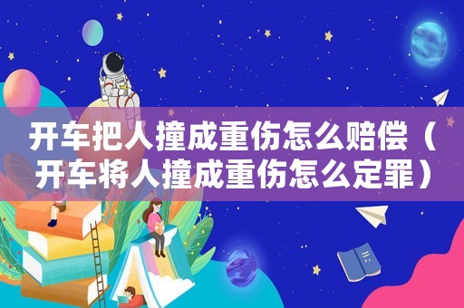 開車把人撞成重傷怎么賠償（開車將人撞成重傷怎么定罪）