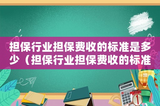 擔保行業擔保費收的標準是多少（擔保行業擔保費收的標準）