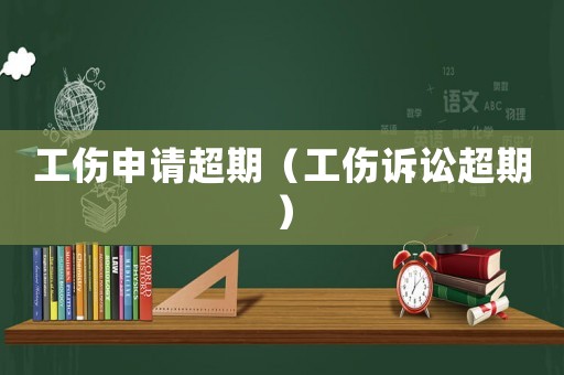 工傷申請超期（工傷訴訟超期）