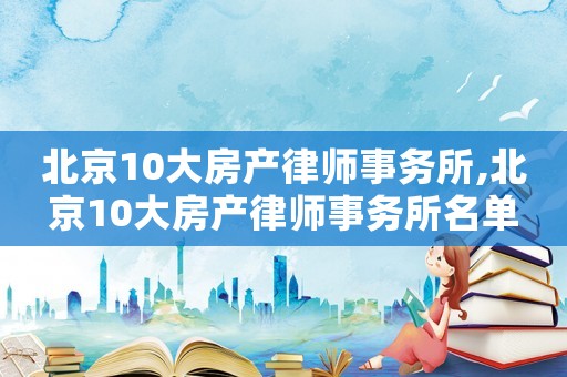 北京10大房產律師事務所,北京10大房產律師事務所名單