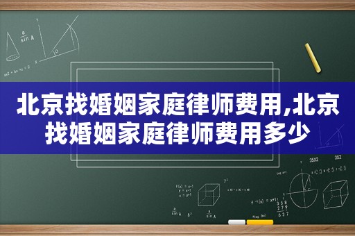 北京找婚姻家庭律師費(fèi)用,北京找婚姻家庭律師費(fèi)用多少