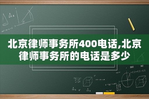北京律師事務所400電話,北京律師事務所的電話是多少