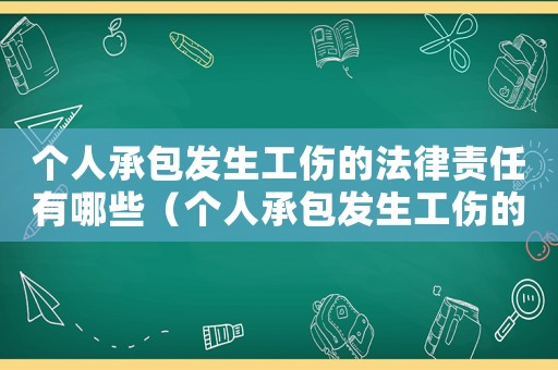個(gè)人承包發(fā)生工傷的法律責(zé)任有哪些（個(gè)人承包發(fā)生工傷的法律責(zé)任）