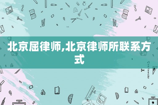 北京屈律師,北京律師所聯(lián)系方式