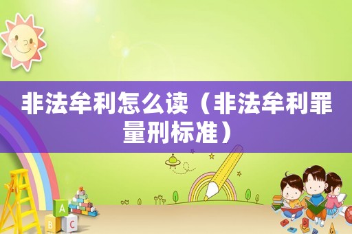 非法牟利怎么讀（非法牟利罪量刑標(biāo)準(zhǔn)）