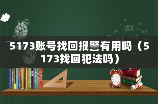 5173賬號找回報警有用嗎（5173找回犯法嗎）