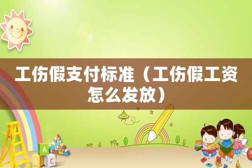 工傷假支付標準（工傷假工資怎么發放）