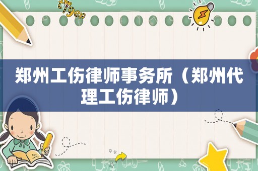鄭州工傷律師事務所（鄭州代理工傷律師）