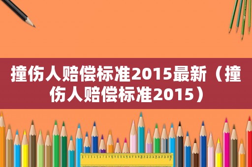 撞傷人賠償標準2015最新（撞傷人賠償標準2015）