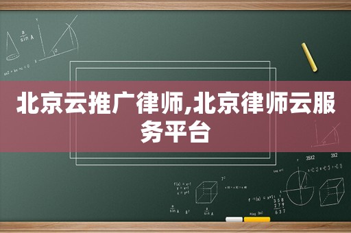 北京云推廣律師,北京律師云服務平臺