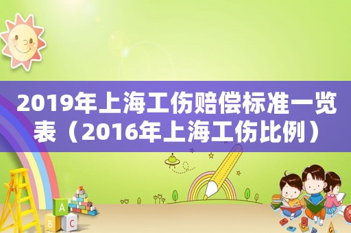 2019年上海工傷賠償標(biāo)準(zhǔn)一覽表（2016年上海工傷比例）