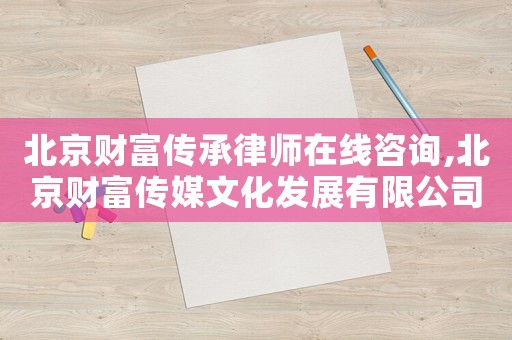 北京財富傳承律師在線咨詢,北京財富傳媒文化發(fā)展有限公司官網