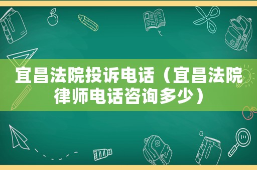宜昌法院投訴電話（宜昌法院律師電話咨詢多少）