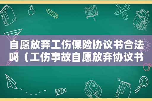 自愿放棄工傷保險協議書合法嗎（工傷事故自愿放棄協議書）
