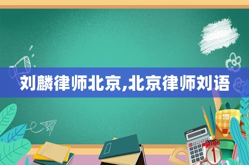 劉麟律師北京,北京律師劉語