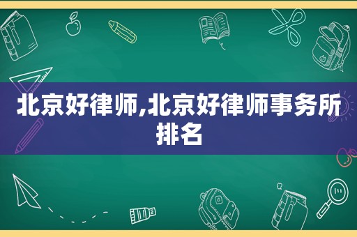北京好律師,北京好律師事務(wù)所排名