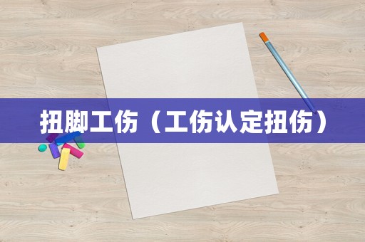 扭腳工傷（工傷認定扭傷）