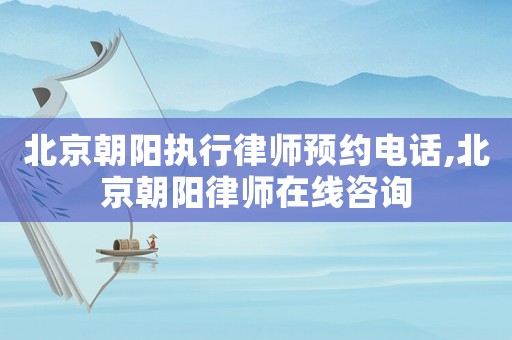 北京朝陽執行律師預約電話,北京朝陽律師在線咨詢