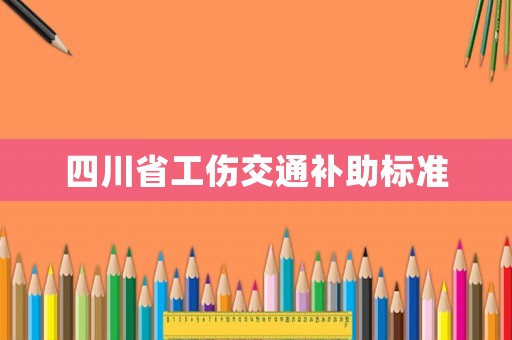 四川省工傷交通補(bǔ)助標(biāo)準(zhǔn)