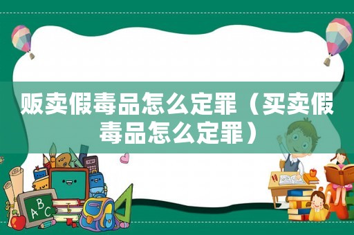 販賣假毒品怎么定罪（買賣假毒品怎么定罪）