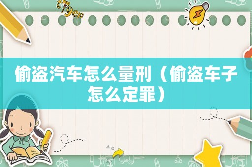 偷盜汽車怎么量刑（偷盜車子怎么定罪）