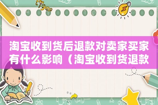 淘寶收到貨后退款對賣家買家有什么影響（淘寶收到貨退款犯法嗎）