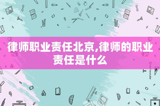 律師職業責任北京,律師的職業責任是什么