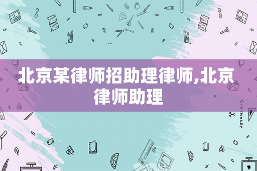 北京某律師招助理律師,北京 律師助理