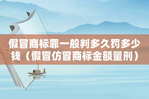 假冒商標罪一般判多久罰多少錢（假冒仿冒商標金額量刑）